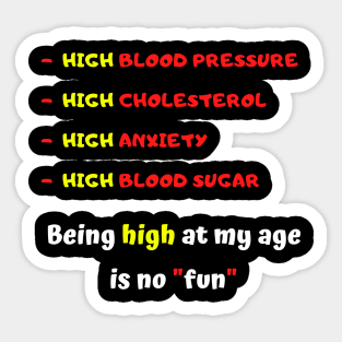 High blood pressure HIGH cholesterol High anxiety High blood sugar Being high at my age is no fun Sticker